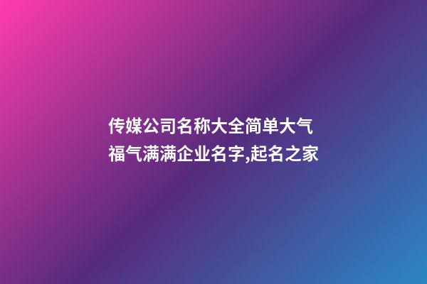 传媒公司名称大全简单大气 福气满满企业名字,起名之家